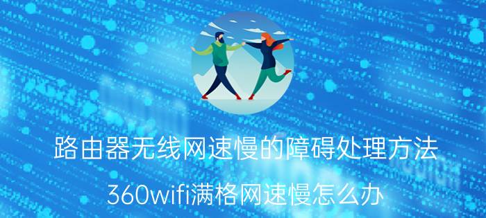 路由器无线网速慢的障碍处理方法 360wifi满格网速慢怎么办？